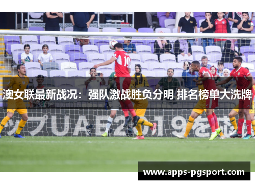 澳女联最新战况：强队激战胜负分明 排名榜单大洗牌