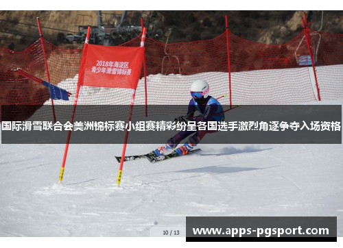 国际滑雪联合会美洲锦标赛小组赛精彩纷呈各国选手激烈角逐争夺入场资格