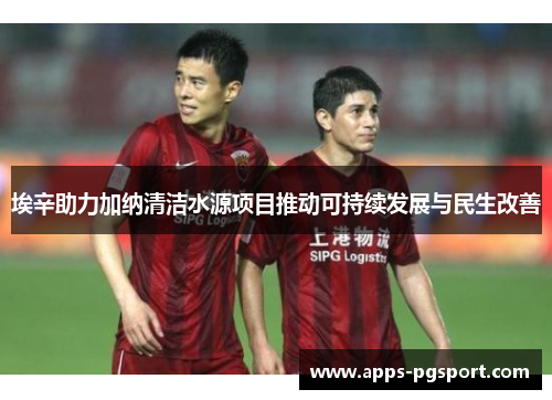 埃辛助力加纳清洁水源项目推动可持续发展与民生改善