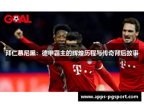 拜仁慕尼黑：德甲霸主的辉煌历程与传奇背后故事