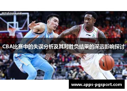 CBA比赛中的失误分析及其对胜负结果的深远影响探讨