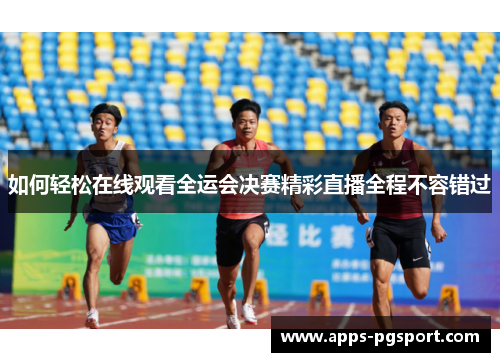 如何轻松在线观看全运会决赛精彩直播全程不容错过