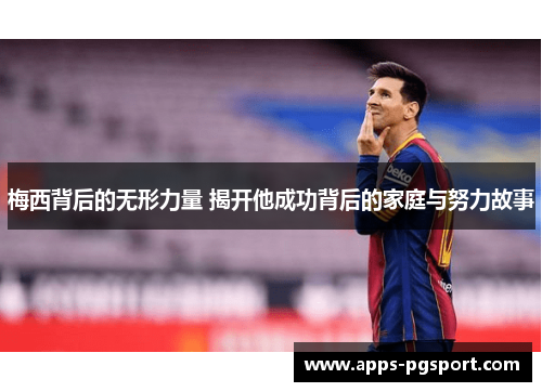 梅西背后的无形力量 揭开他成功背后的家庭与努力故事