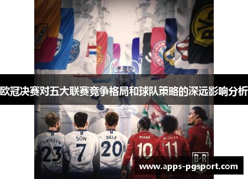 欧冠决赛对五大联赛竞争格局和球队策略的深远影响分析