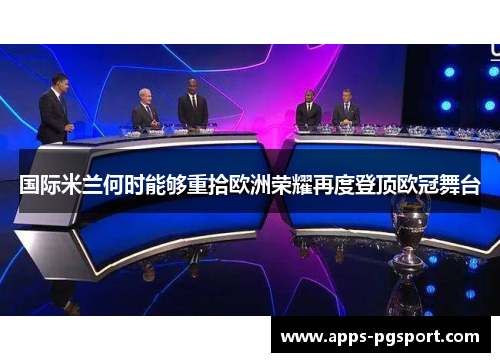 国际米兰何时能够重拾欧洲荣耀再度登顶欧冠舞台