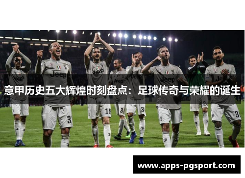 意甲历史五大辉煌时刻盘点：足球传奇与荣耀的诞生