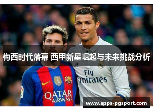 梅西时代落幕 西甲新星崛起与未来挑战分析