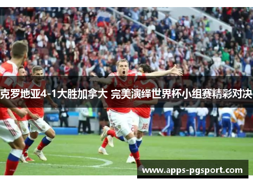 克罗地亚4-1大胜加拿大 完美演绎世界杯小组赛精彩对决