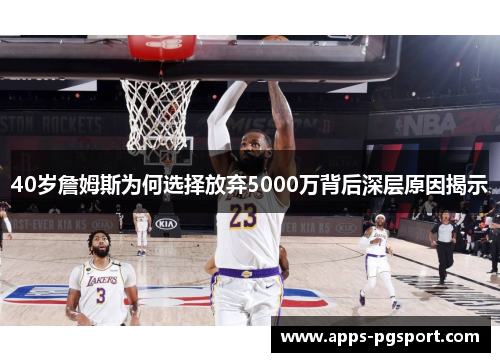 40岁詹姆斯为何选择放弃5000万背后深层原因揭示