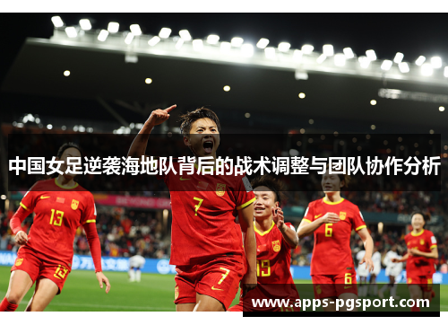 中国女足逆袭海地队背后的战术调整与团队协作分析