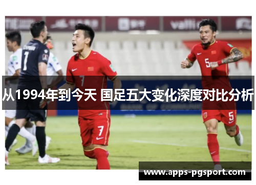 从1994年到今天 国足五大变化深度对比分析