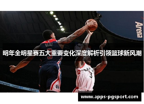 明年全明星赛五大重要变化深度解析引领篮球新风潮