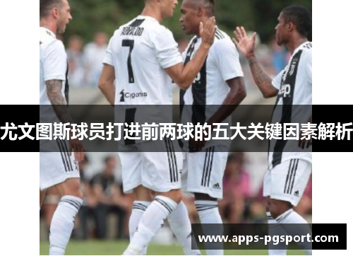 尤文图斯球员打进前两球的五大关键因素解析