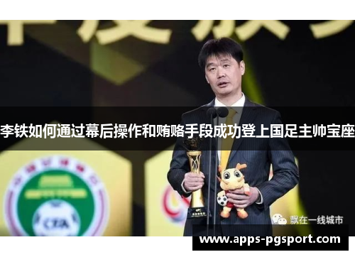 李铁如何通过幕后操作和贿赂手段成功登上国足主帅宝座