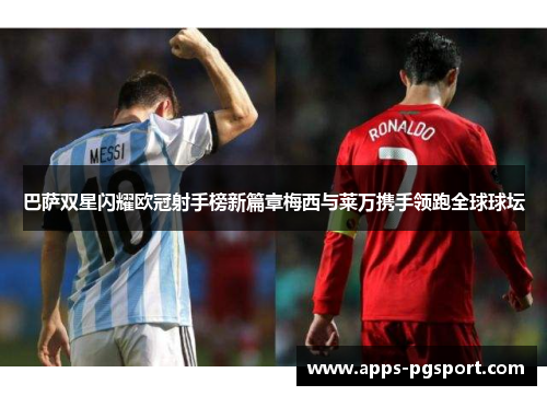 巴萨双星闪耀欧冠射手榜新篇章梅西与莱万携手领跑全球球坛