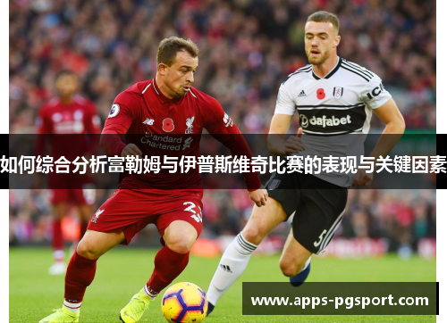 如何综合分析富勒姆与伊普斯维奇比赛的表现与关键因素