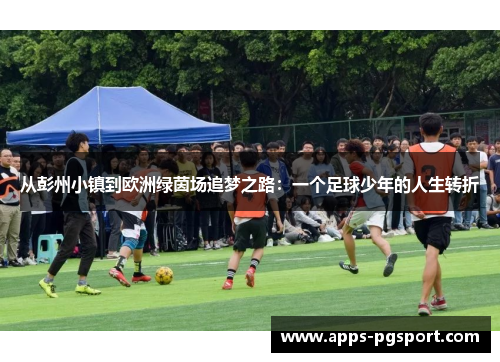 从彭州小镇到欧洲绿茵场追梦之路：一个足球少年的人生转折
