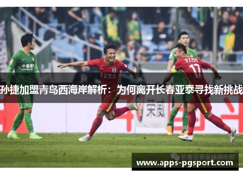 孙捷加盟青岛西海岸解析：为何离开长春亚泰寻找新挑战