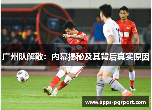 广州队解散：内幕揭秘及其背后真实原因