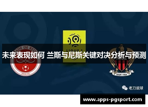 未来表现如何 兰斯与尼斯关键对决分析与预测