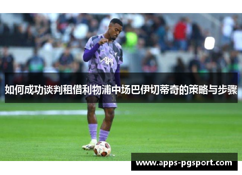 如何成功谈判租借利物浦中场巴伊切蒂奇的策略与步骤