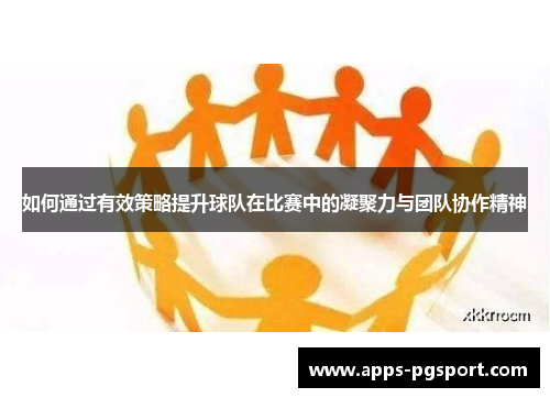 如何通过有效策略提升球队在比赛中的凝聚力与团队协作精神