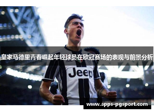 皇家马德里青春崛起年轻球员在欧冠赛场的表现与前景分析