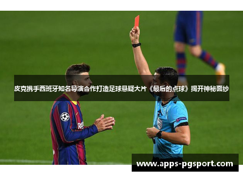 皮克携手西班牙知名导演合作打造足球悬疑大片《最后的点球》揭开神秘面纱