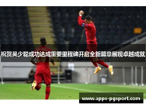 祝贺吴少聪成功达成重要里程碑开启全新篇章展现卓越成就