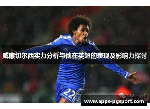 威廉切尔西实力分析与他在英超的表现及影响力探讨