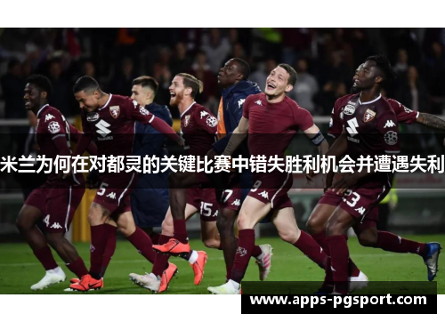 米兰为何在对都灵的关键比赛中错失胜利机会并遭遇失利