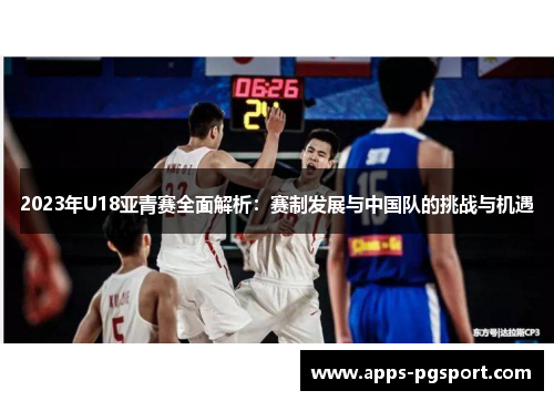 2023年U18亚青赛全面解析：赛制发展与中国队的挑战与机遇