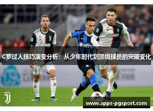 C罗过人技巧演变分析：从少年时代到顶级球员的突破变化