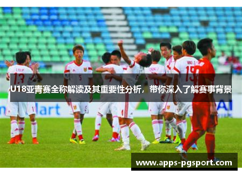 U18亚青赛全称解读及其重要性分析，带你深入了解赛事背景