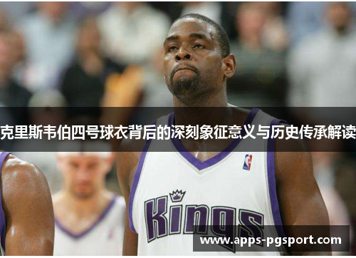 克里斯韦伯四号球衣背后的深刻象征意义与历史传承解读