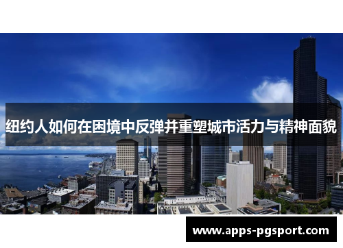 纽约人如何在困境中反弹并重塑城市活力与精神面貌