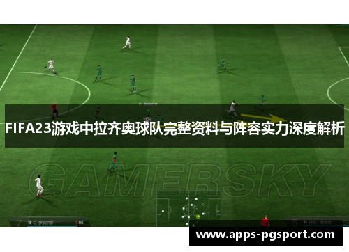 FIFA23游戏中拉齐奥球队完整资料与阵容实力深度解析