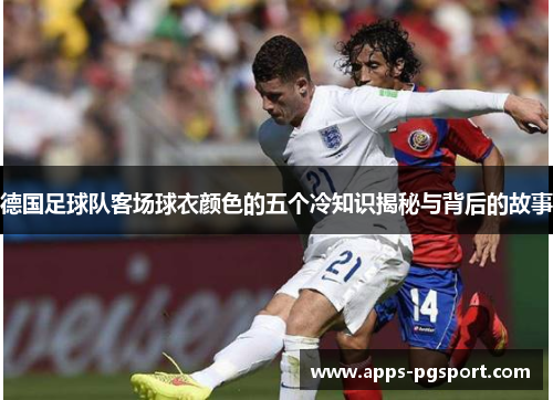 德国足球队客场球衣颜色的五个冷知识揭秘与背后的故事