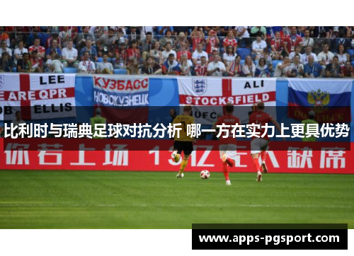 比利时与瑞典足球对抗分析 哪一方在实力上更具优势