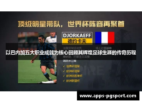 以巴内加五大职业成就为核心回顾其辉煌足球生涯的传奇历程