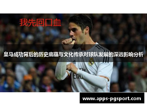 皇马成功背后的历史底蕴与文化传承对球队发展的深远影响分析