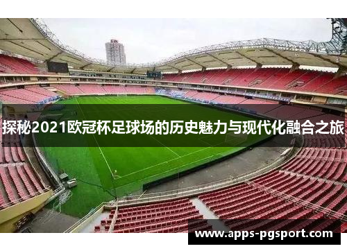 探秘2021欧冠杯足球场的历史魅力与现代化融合之旅