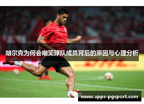 胡尔克为何会嘲笑球队成员背后的原因与心理分析