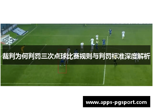 裁判为何判罚三次点球比赛规则与判罚标准深度解析