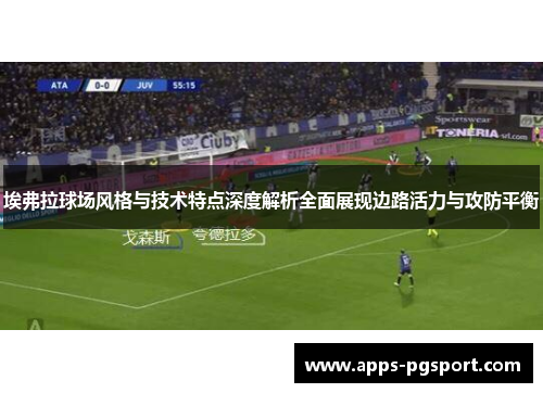 埃弗拉球场风格与技术特点深度解析全面展现边路活力与攻防平衡