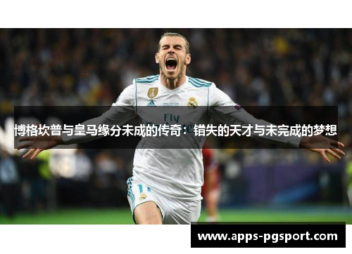 博格坎普与皇马缘分未成的传奇：错失的天才与未完成的梦想