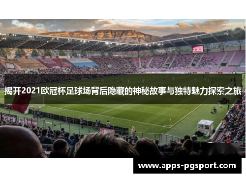 揭开2021欧冠杯足球场背后隐藏的神秘故事与独特魅力探索之旅