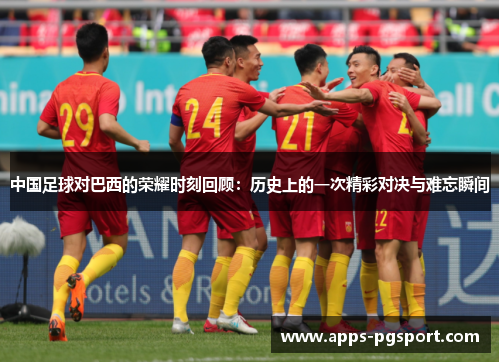 中国足球对巴西的荣耀时刻回顾：历史上的一次精彩对决与难忘瞬间
