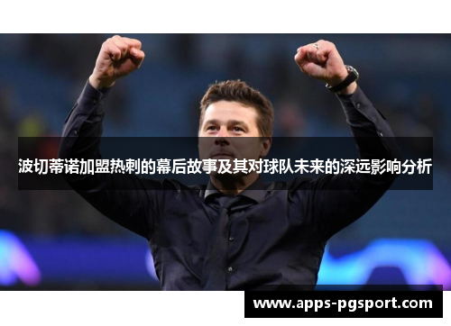 波切蒂诺加盟热刺的幕后故事及其对球队未来的深远影响分析