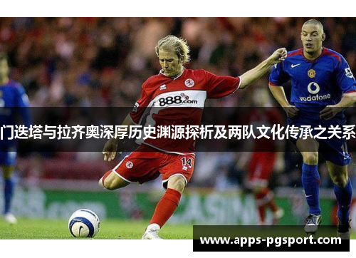 门迭塔与拉齐奥深厚历史渊源探析及两队文化传承之关系